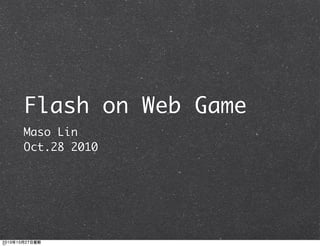 Flash on Web Game
Maso Lin
Oct.28 2010
2010年10月27日星期
 