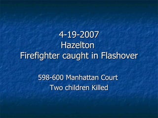 4-19-2007 Hazelton  Firefighter caught in Flashover 598-600 Manhattan Court  Two children Killed 