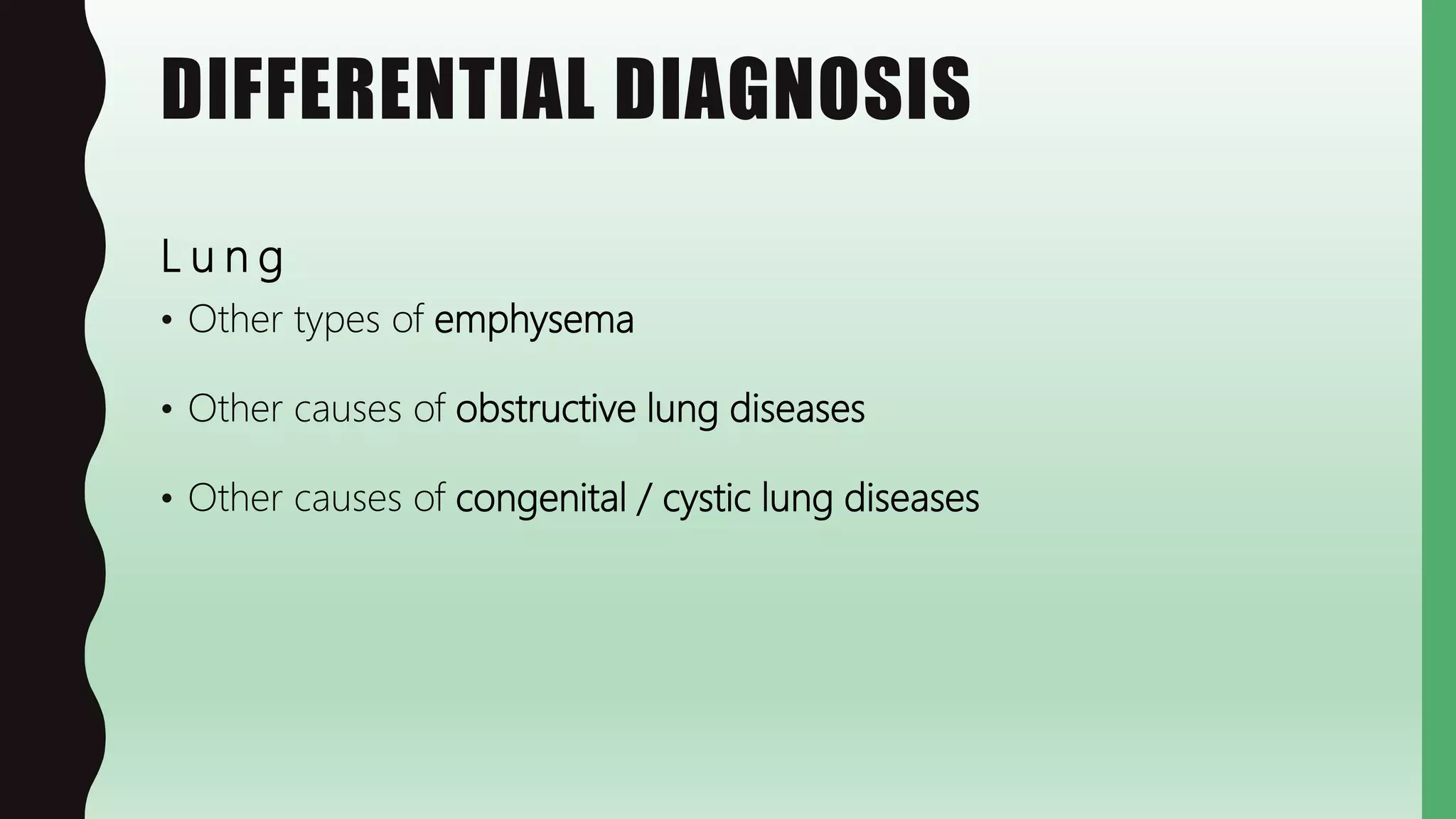 DIFFERENTIAL DIAGNOSIS
L u n g
• Other types of emphysema
• Other causes of obstructive lung diseases
• Other causes of congenital / cystic lung diseases
 