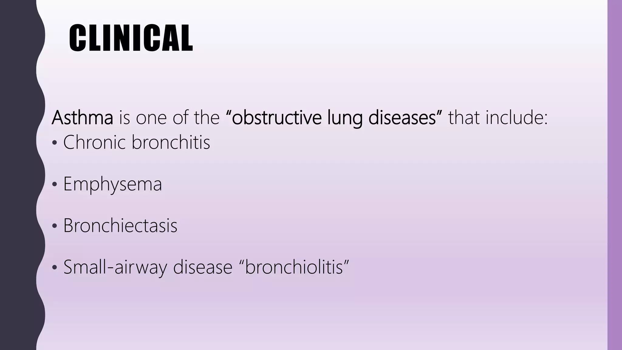CLINICAL
Asthma is one of the “obstructive lung diseases” that include:
• Chronic bronchitis
• Emphysema
• Bronchiectasis
• Small-airway disease “bronchiolitis”
 