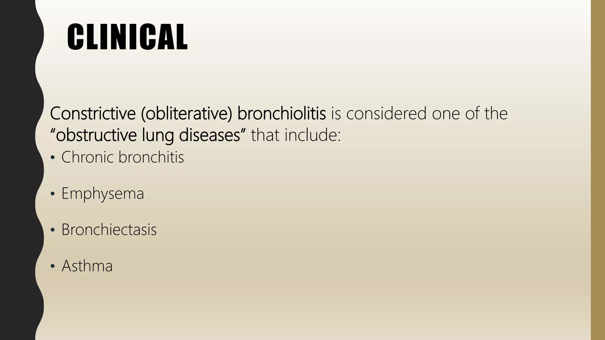 CLINICAL
Constrictive (obliterative) bronchiolitis is considered one of the
“obstructive lung diseases” that include:
• Chronic bronchitis
• Emphysema
• Bronchiectasis
• Asthma
 