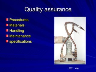Quality assurance
Procedures
Materials
Handling
Maintenance
specifications




                        262   4/4
 