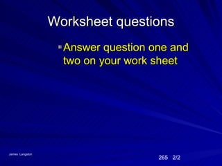 Worksheet questions
                   Answer question one and
                   two on your work sheet




James Langston
                                    265 2/2
 