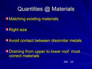 Quantities @ Materials
Matching existing materials

Right size

Avoid contact between dissimilar metals

Draining from upper to lower roof must
correct materials
                              269   2/2
 