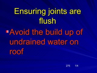 Ensuring joints are
        flush
Avoid the build up of
undrained water on
roof
                275   1/4
 