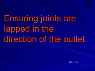 Ensuring joints are
lapped in the
direction of the outlet

                  275   2/4
 