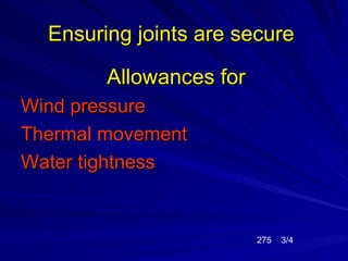 Ensuring joints are secure

        Allowances for
Wind pressure
Thermal movement
Water tightness


                         275   3/4
 