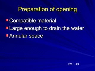 Preparation of opening
Compatible material
Large enough to drain the water
Annular space




                        275   4/4
 