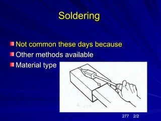 Soldering

Not common these days because
Other methods available
Material type




                            277   2/2
 