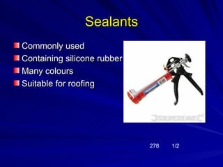 Sealants
Commonly used
Containing silicone rubber
Many colours
Suitable for roofing




                             278   1/2
 