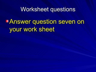 Worksheet questions

Answer question seven on
your work sheet
 