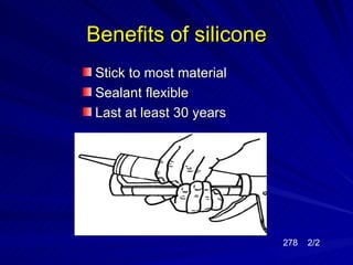 Benefits of silicone
Stick to most material
Sealant flexible
Last at least 30 years




                         278   2/2
 
