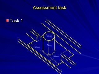 Assessment task

Task 1


                 150mm




                 75mm
         425mm




                         300mm
 