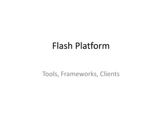 Flash Platform

Tools, Frameworks, Clients
 