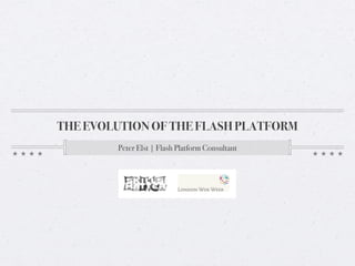 THE EVOLUTION OF THE FLASH PLATFORM
        Peter Elst | Flash Platform Consultant