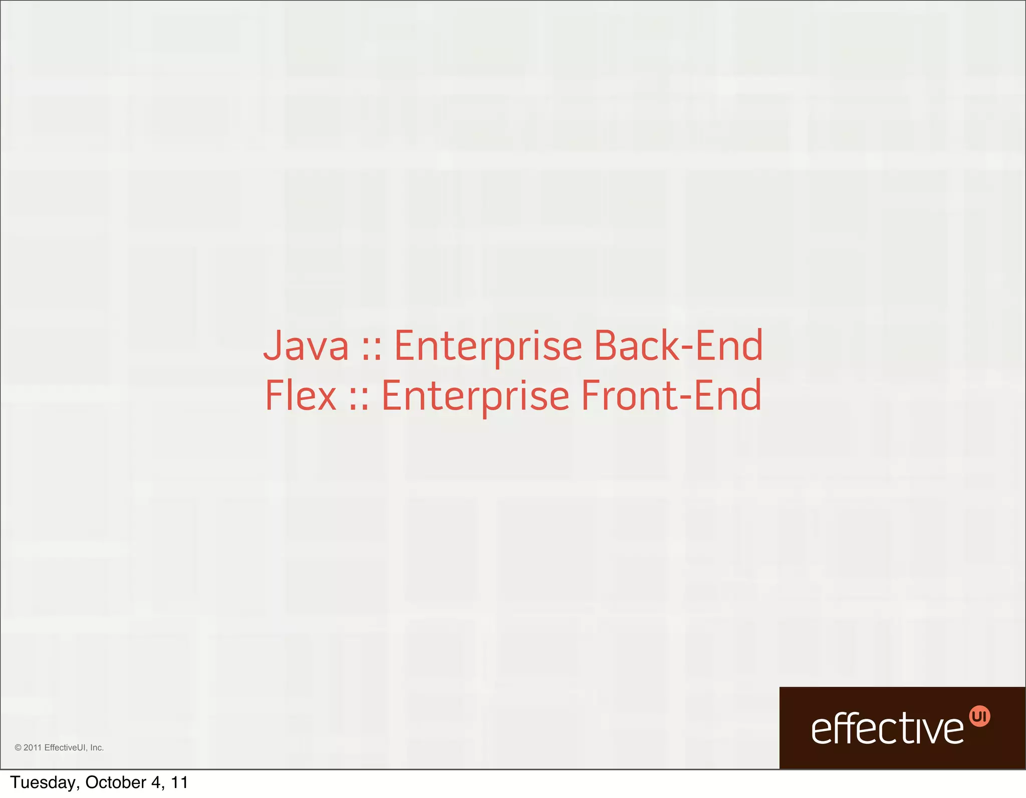 Java :: Enterprise Back-End
                           Flex :: Enterprise Front-End




© 2011 EffectiveUI, Inc.



Tuesday, October 4, 11
 