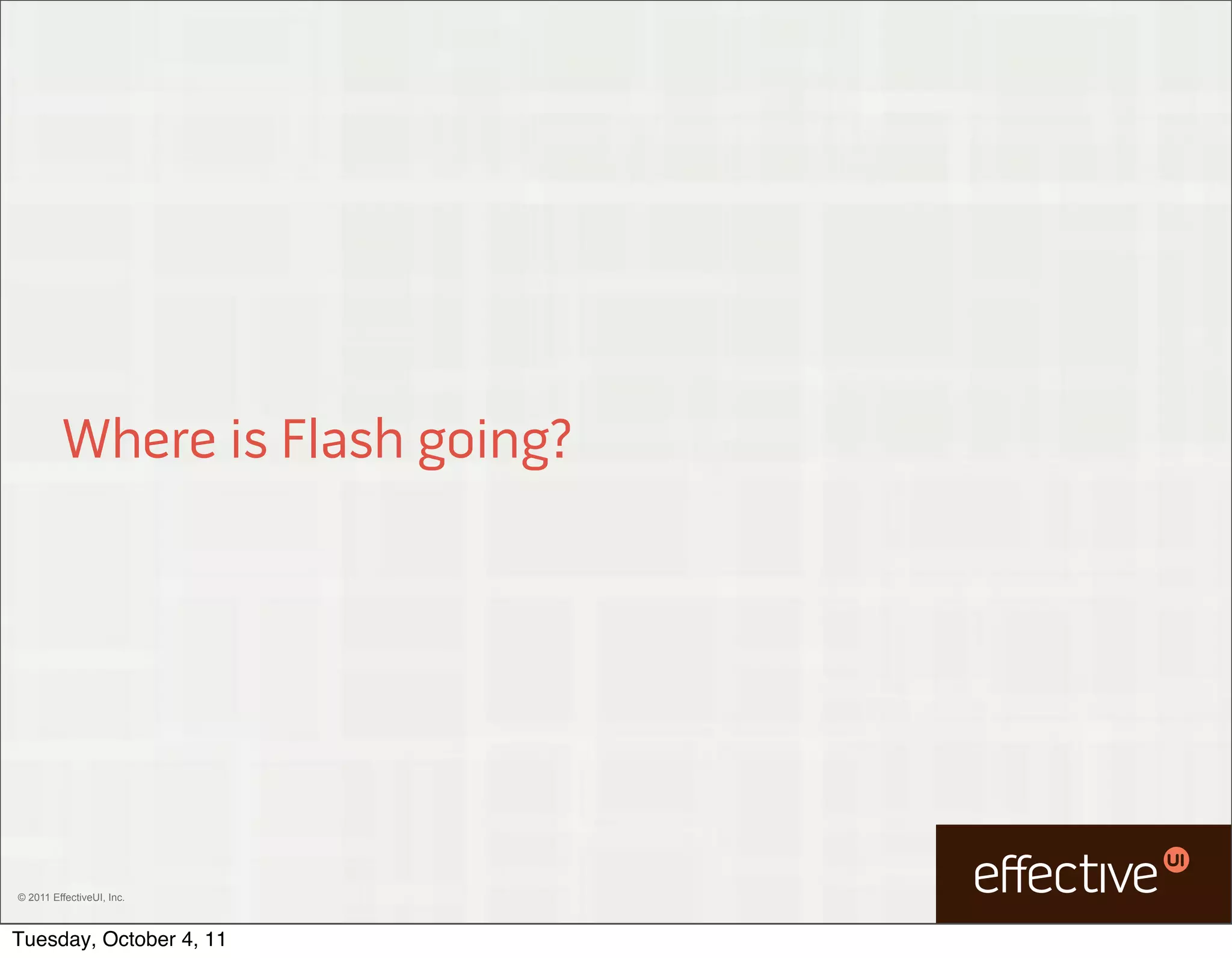 Where is Flash going?




© 2011 EffectiveUI, Inc.



Tuesday, October 4, 11
 