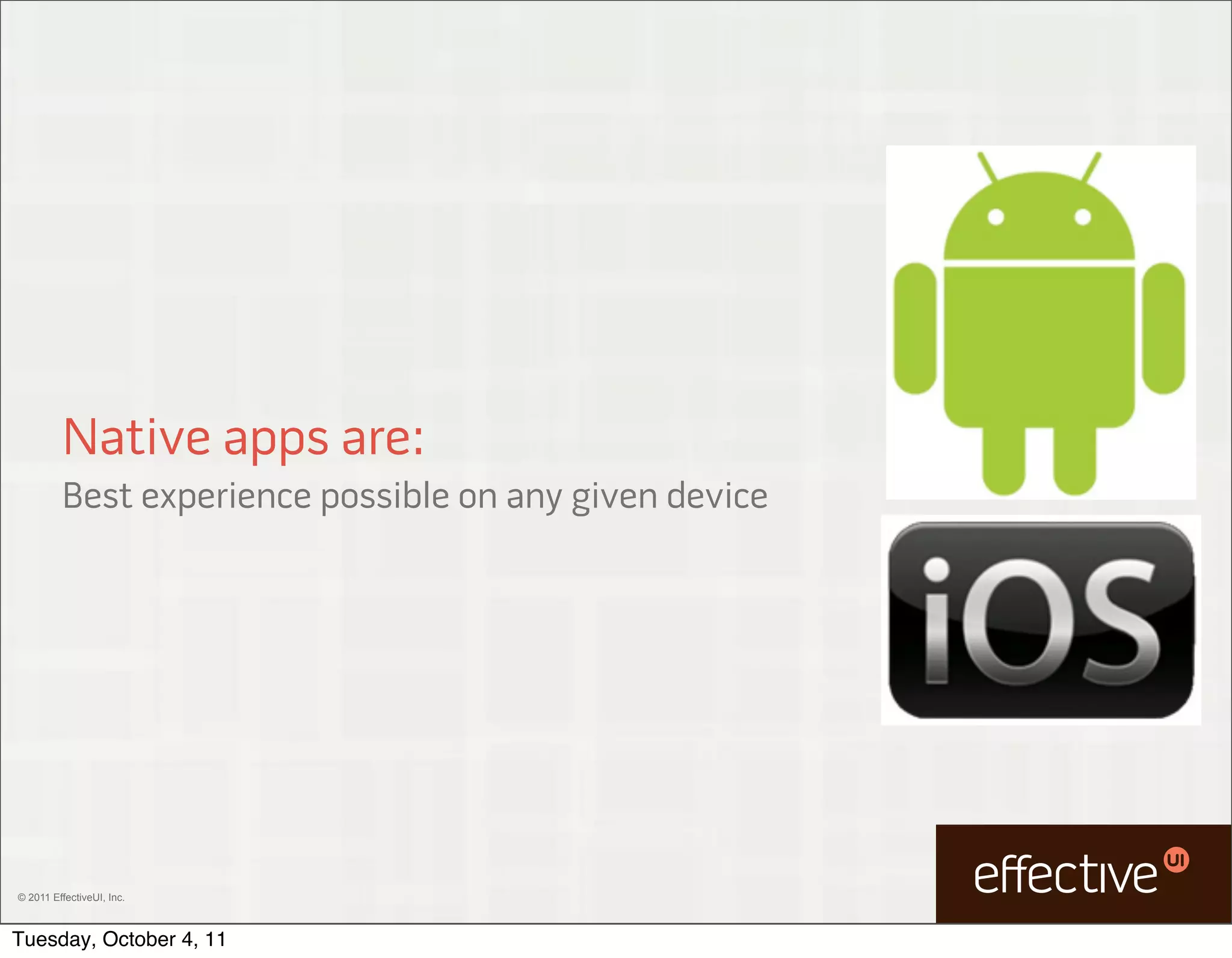 Native apps are:
         Best experience possible on any given device




© 2011 EffectiveUI, Inc.



Tuesday, October 4, 11
 