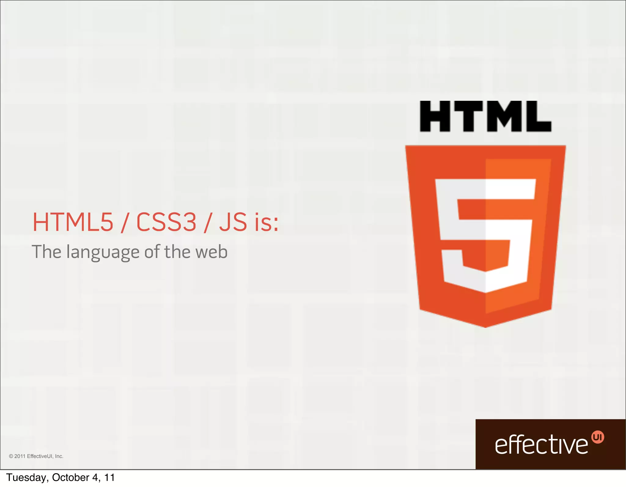 HTML5 / CSS3 / JS is:
         The language of the web




© 2011 EffectiveUI, Inc.



Tuesday, October 4, 11
 