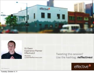 RJ Owen
                           Experience Planner
                           EffectiveUI
                           @rjowen
                                                     Tweeting this session?
                           rj.owen@effectiveui.com   Use the hashtag: #effectiveui


© 2011 EffectiveUI, Inc.



Tuesday, October 4, 11
 
