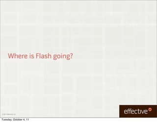 Where is Flash going?




© 2011 EffectiveUI, Inc.



Tuesday, October 4, 11
 