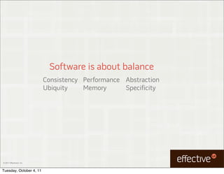 Software is about balance
                           Consistency Performance Abstraction
                           Ubiquity    Memory      Specificity




© 2011 EffectiveUI, Inc.



Tuesday, October 4, 11
 