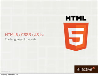 HTML5 / CSS3 / JS is:
         The language of the web




© 2011 EffectiveUI, Inc.



Tuesday, October 4, 11
 