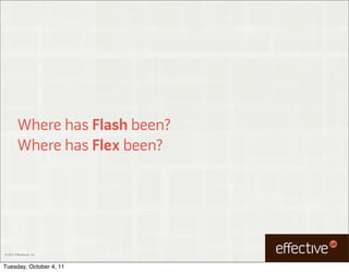 Where has Flash been?
         Where has Flex been?




© 2011 EffectiveUI, Inc.



Tuesday, October 4, 11
 