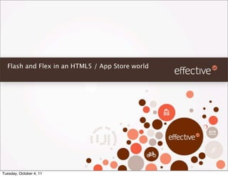 Flash and Flex in an HTML5 / App Store world




Tuesday, October 4, 11
 