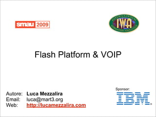 Flash Platform & VOIP


                                   Sponsor:
Autore: Luca Mezzalira
Email: luca@mart3.org
Web:    http://lucamezzalira.com
 