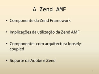 A Zend AMFComponente da Zend FrameworkImplicações da utilização da Zend AMFComponentes com arquitectura loosely-coupledSuporte da Adobe e Zend7