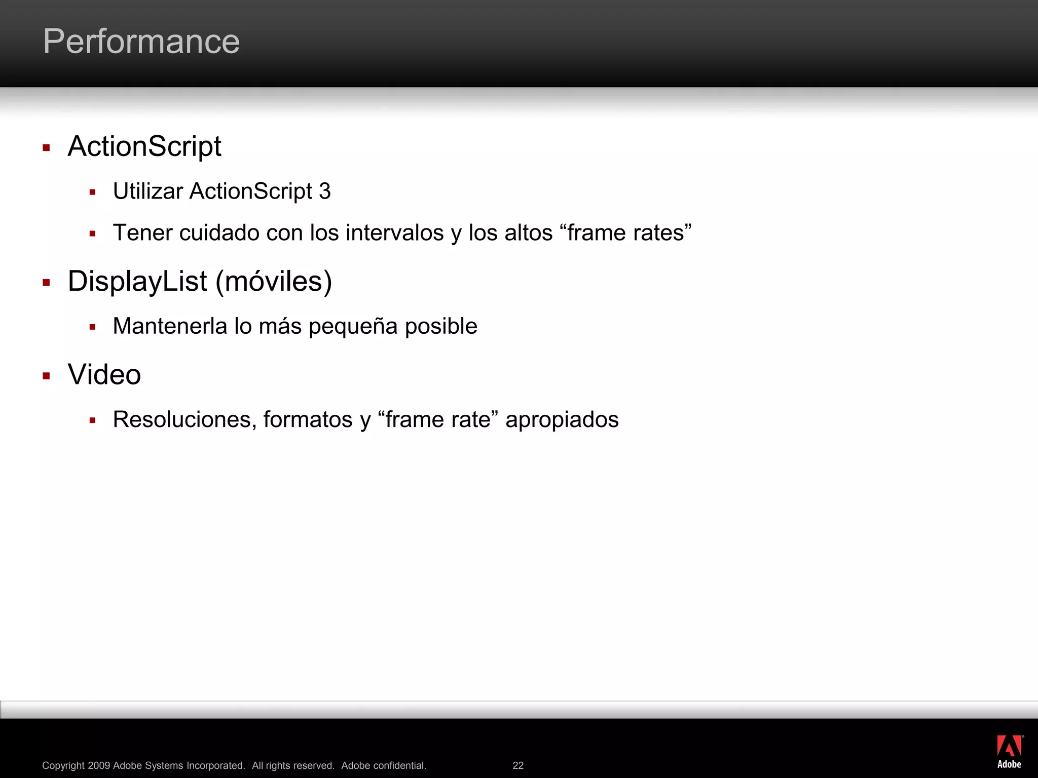 PerformanceActionScriptUtilizar ActionScript 3Tener cuidado con los intervalos y los altos “framerates”DisplayList (móviles)Mantenerla lo más pequeña posibleVideoResoluciones, formatos y “framerate” apropiados