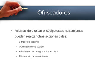 OfuscadoresAdemás de ofuscar el código estas herramientas pueden realizar otras acciones útiles:Cifrado de cadenasOptimización de códigoAñadir marcas de agua a los archivosEliminación de comentarios