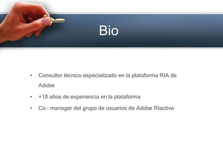 BioConsultortécnicoespecializado en la plataforma RIA de Adobe+10 años de experiencia en la plataformaCo – manager del grupo de usuarios de Adobe RIactive