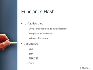 Funciones HashUtilizadaspara:Enviarcredenciales de autenticaciónIntegridad de los datosIndexarelementosAlgoritmosMD5SHA-1SHA-256Otros…Y ahora...