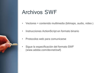 Archivos SWFVectores + contenido multimedia (bitmaps, audio, video )InstruccionesActionScript en formatobinarioProtocolos web paracomunicarseSigue la especificación del formato SWF (www.adobe.com/devnet/swf)