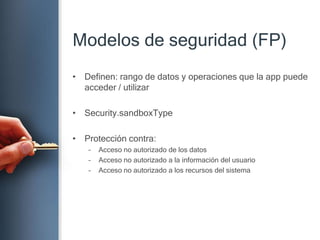 Modelos de seguridad (FP)Definen: rango de datos y operacionesque la app puedeacceder / utilizarSecurity.sandboxTypeProtección contra:Acceso no autorizado de los datosAcceso no autorizado a la información del usuarioAcceso no autorizado a los recursos del sistema