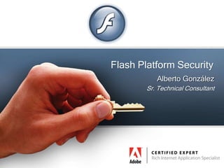 Flash Platform Security Alberto González Sr. Technical Consultant 