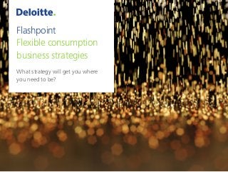 Flashpoint
Flexible consumption
business strategies
What strategy will get you where
you need to be?
 