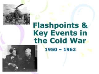 Flashpoints & Key Events in the Cold War 1950 – 1962  