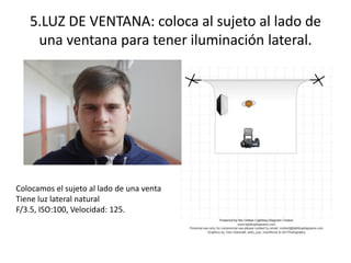 5.LUZ DE VENTANA: coloca al sujeto al lado de
una ventana para tener iluminación lateral.
Colocamos el sujeto al lado de una venta
Tiene luz lateral natural
F/3.5, ISO:100, Velocidad: 125.
 