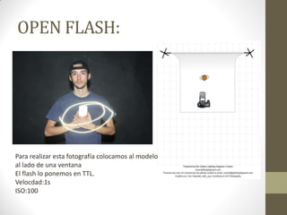 OPEN FLASH:
Para realizar esta fotografía colocamos al modelo
al lado de una ventana
El flash lo ponemos en TTL.
Velocdad:1s
ISO:100
 