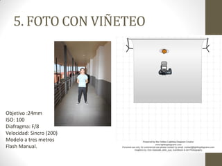 5. FOTO CON VIÑETEO
Objetivo :24mm
ISO: 100
Diafragma: F/8
Velocidad: Sincro (200)
Modelo a tres metros
Flash Manual.
 