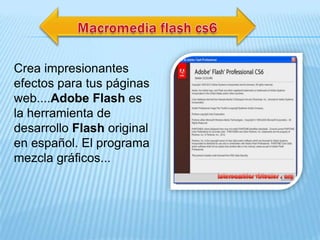 Crea impresionantes
efectos para tus páginas
web....Adobe Flash es
la herramienta de
desarrollo Flash original
en español. El programa
mezcla gráficos...
 