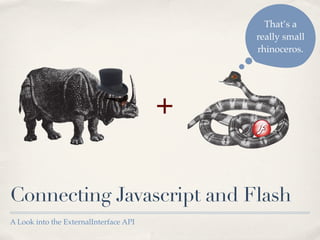 That’s a
                                            really small
                                            rhinoceros.




                                        +

Connecting Javascript and Flash
A Look into the ExternalInterface API
 