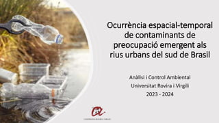 Ocurrència espacial-temporal
de contaminants de
preocupació emergent als
rius urbans del sud de Brasil
Anàlisi i Control Ambiental
Universitat Rovira i Virgili
2023 - 2024
 