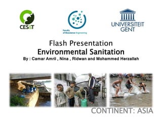 Flash Presentation
Environmental Sanitation
By : Camar Amril , Nina , Ridwan and Mohammed Herzallah

CONTINENT: ASIA

 