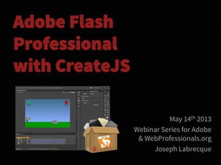Adobe Flash
Professional
with CreateJS
May 14th 2013
Webinar Series for Adobe
& WebProfessionals.org
Joseph Labrecque
 