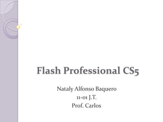 Flash Professional CS5
    Nataly Alfonso Baquero
            11-01 J.T.
         Prof. Carlos
 