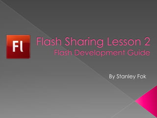 Flash Sharing Lesson 2Flash Development Guide By Stanley Fok 